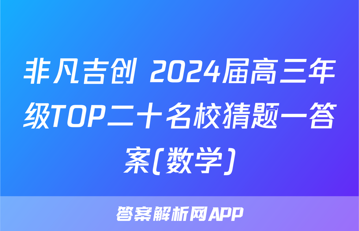 非凡吉创 2024届高三年级TOP二十名校猜题一答案(数学)