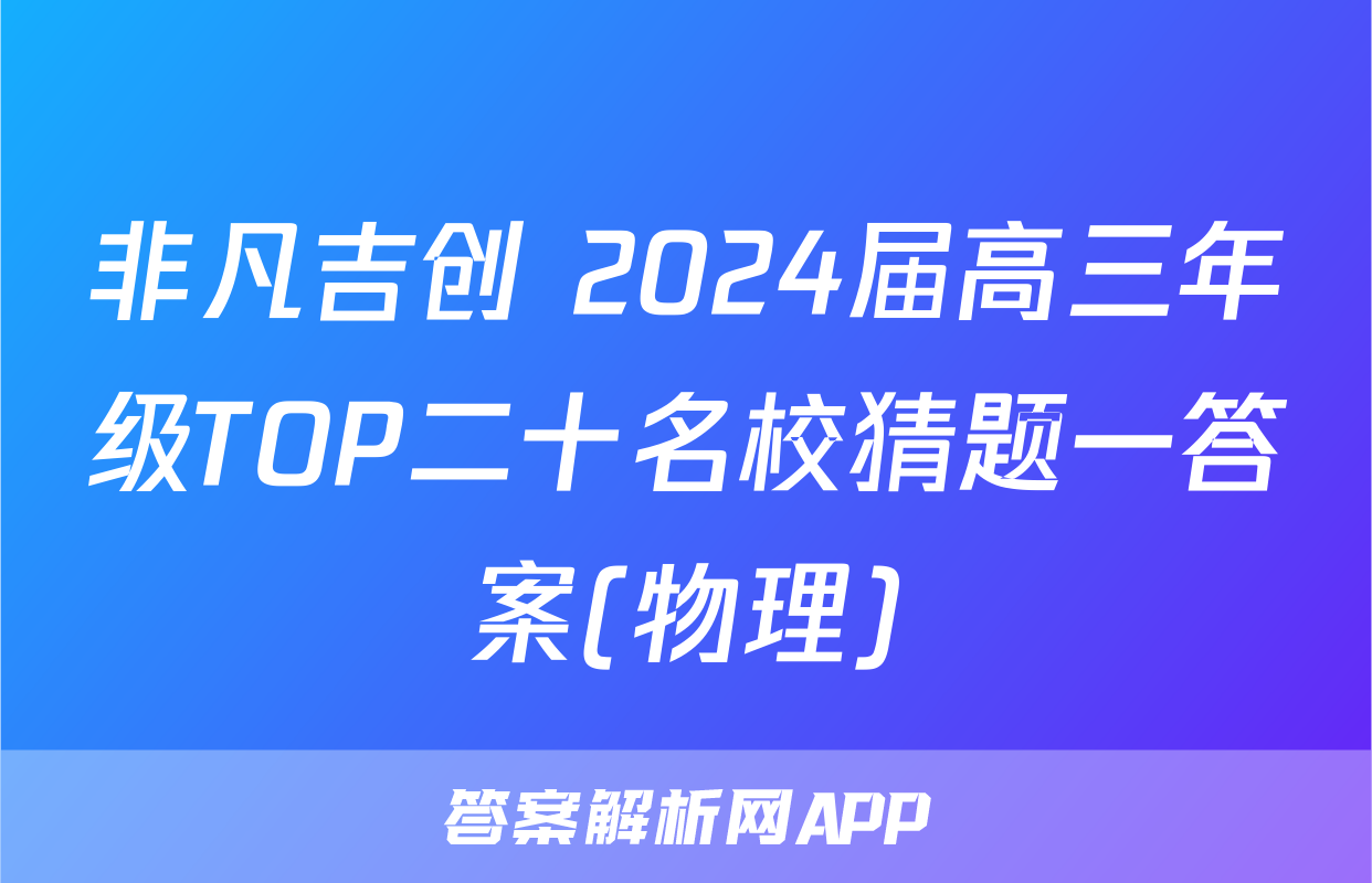 非凡吉创 2024届高三年级TOP二十名校猜题一答案(物理)