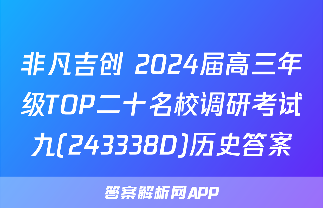 非凡吉创 2024届高三年级TOP二十名校调研考试九(243338D)历史答案