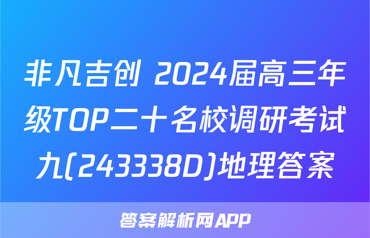 非凡吉创 2024届高三年级TOP二十名校调研考试九(243338D)地理答案