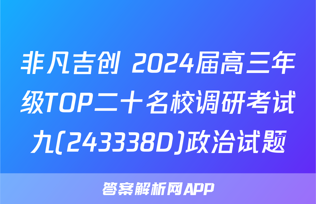 非凡吉创 2024届高三年级TOP二十名校调研考试九(243338D)政治试题