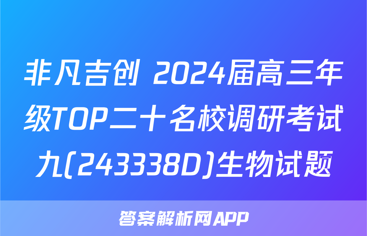 非凡吉创 2024届高三年级TOP二十名校调研考试九(243338D)生物试题