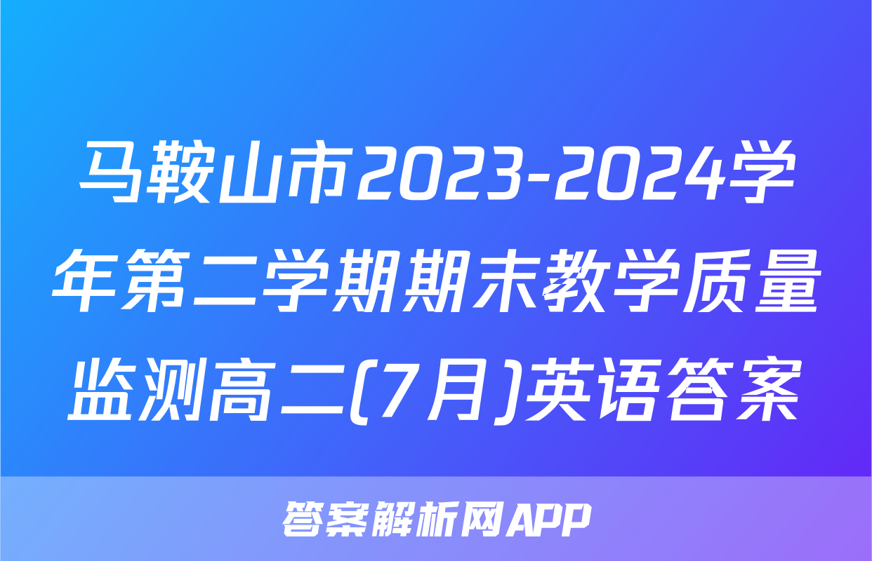 马鞍山市2023-2024学年第二学期期末教学质量监测高二(7月)英语答案