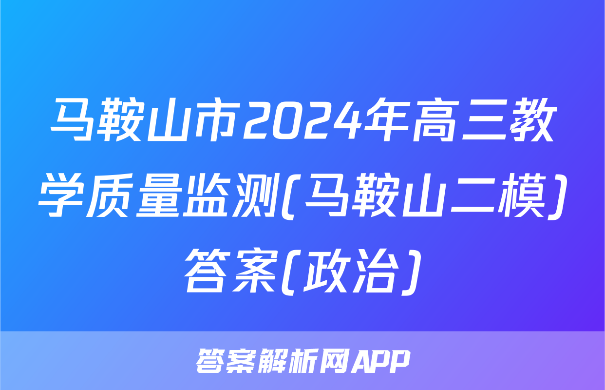 马鞍山市2024年高三教学质量监测(马鞍山二模)答案(政治)