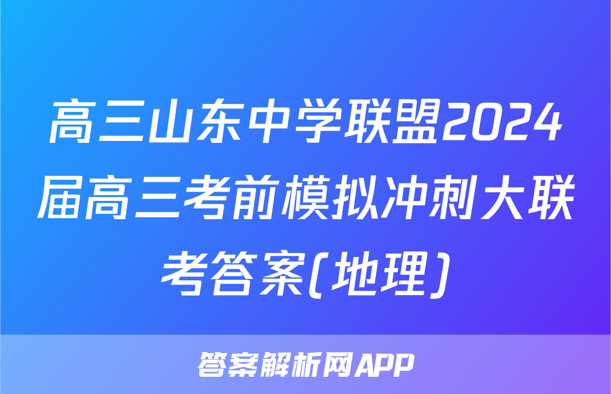 高三山东中学联盟2024届高三考前模拟冲刺大联考答案(地理)