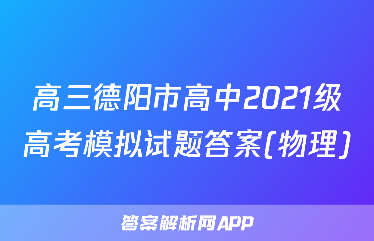 高三德阳市高中2021级高考模拟试题答案(物理)