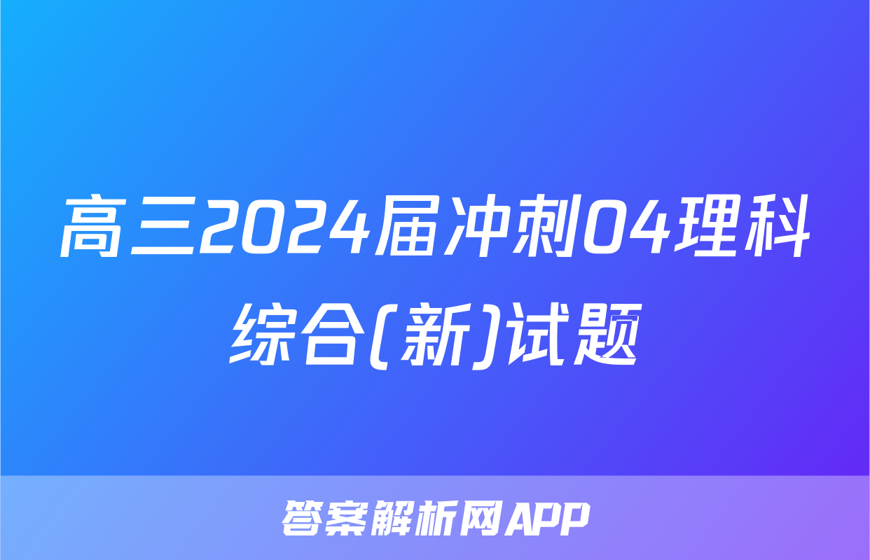 高三2024届冲刺04理科综合(新)试题