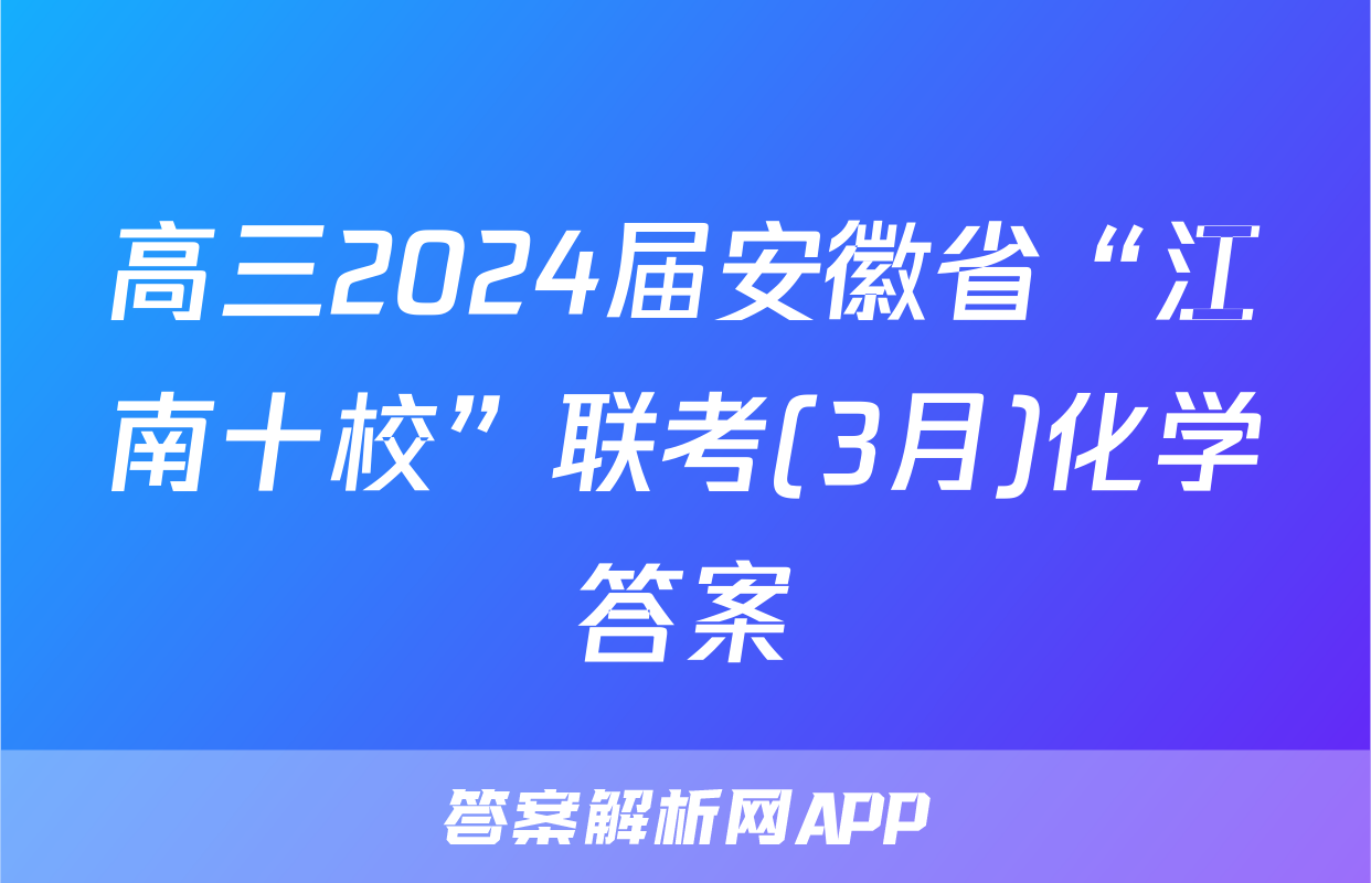高三2024届安徽省“江南十校”联考(3月)化学答案