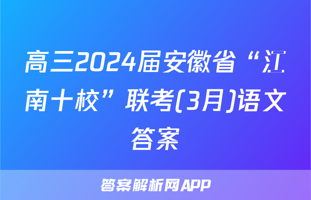 高三2024届安徽省“江南十校”联考(3月)语文答案