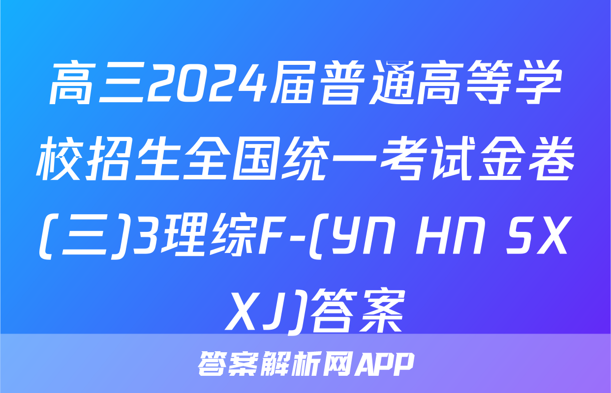 高三2024届普通高等学校招生全国统一考试金卷(三)3理综F-(YN HN SX XJ)答案
