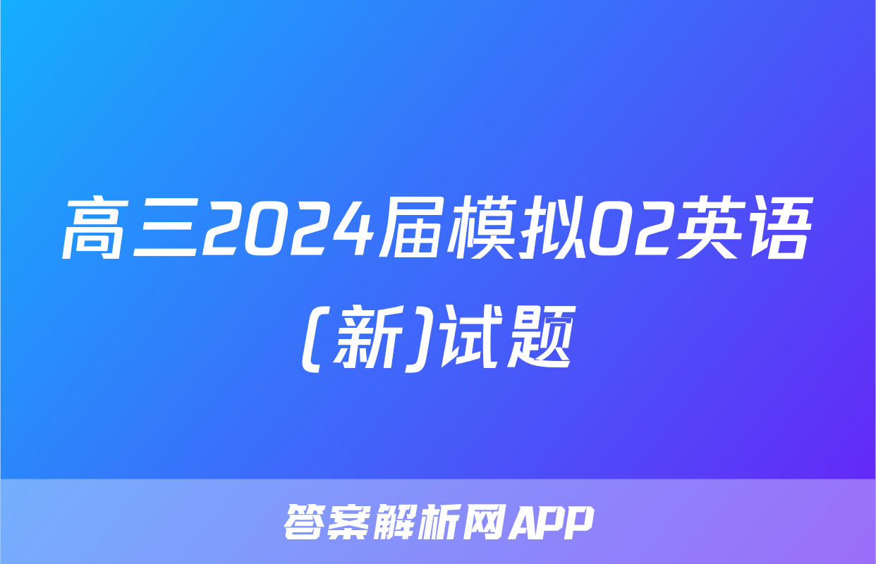 高三2024届模拟02英语(新)试题