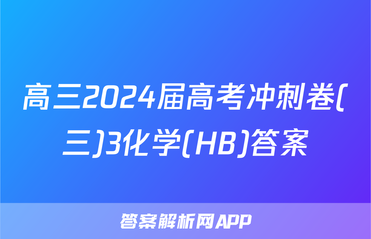 高三2024届高考冲刺卷(三)3化学(HB)答案