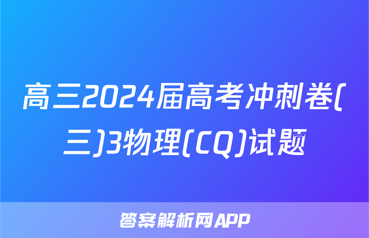 高三2024届高考冲刺卷(三)3物理(CQ)试题