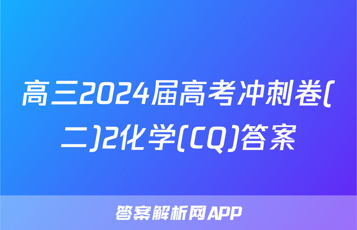 高三2024届高考冲刺卷(二)2化学(CQ)答案