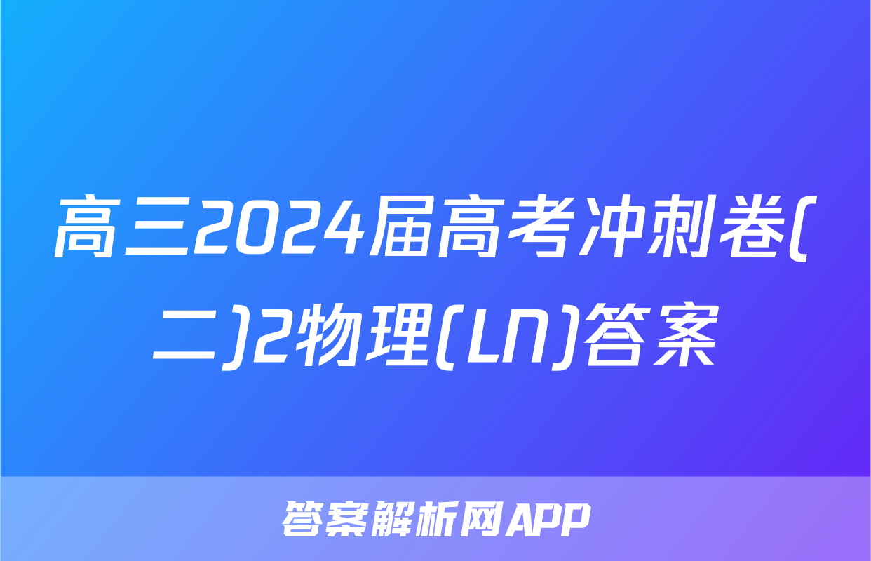 高三2024届高考冲刺卷(二)2物理(LN)答案