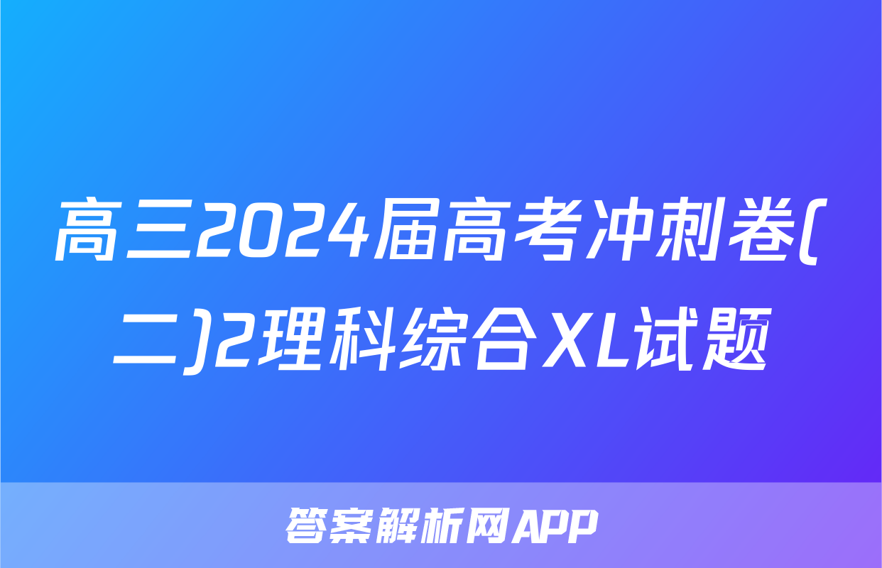 高三2024届高考冲刺卷(二)2理科综合XL试题