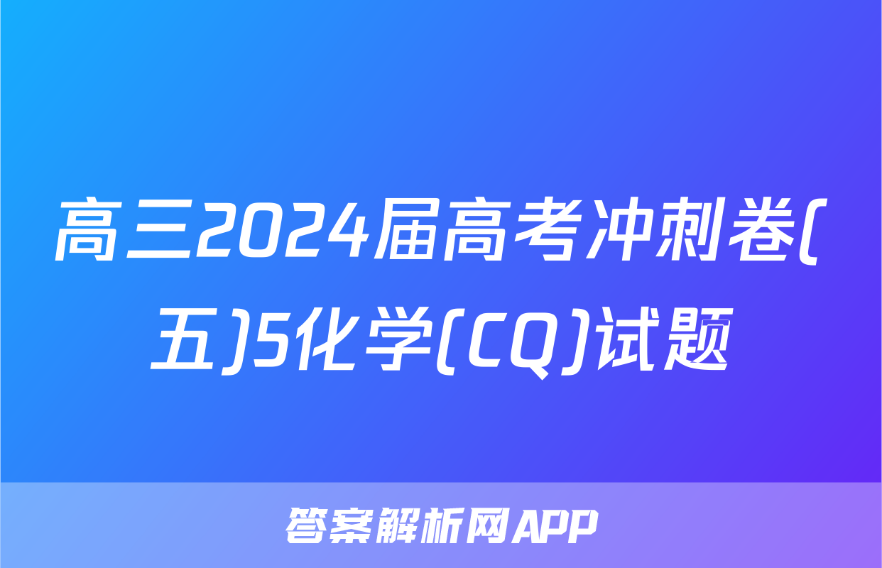 高三2024届高考冲刺卷(五)5化学(CQ)试题