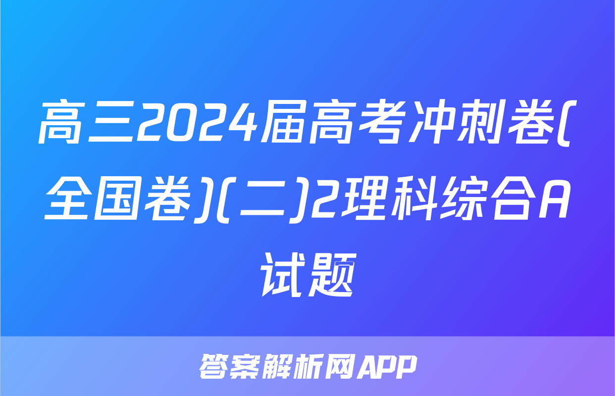 高三2024届高考冲刺卷(全国卷)(二)2理科综合A试题