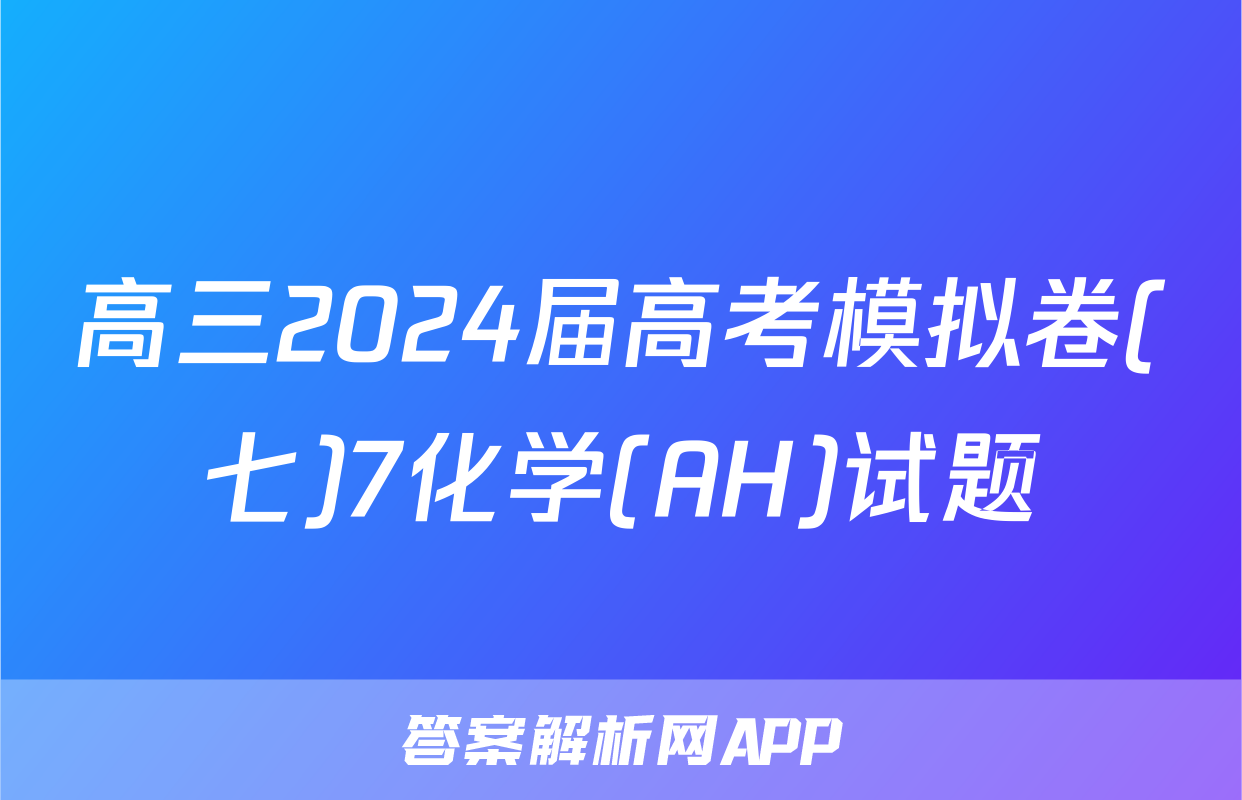 高三2024届高考模拟卷(七)7化学(AH)试题