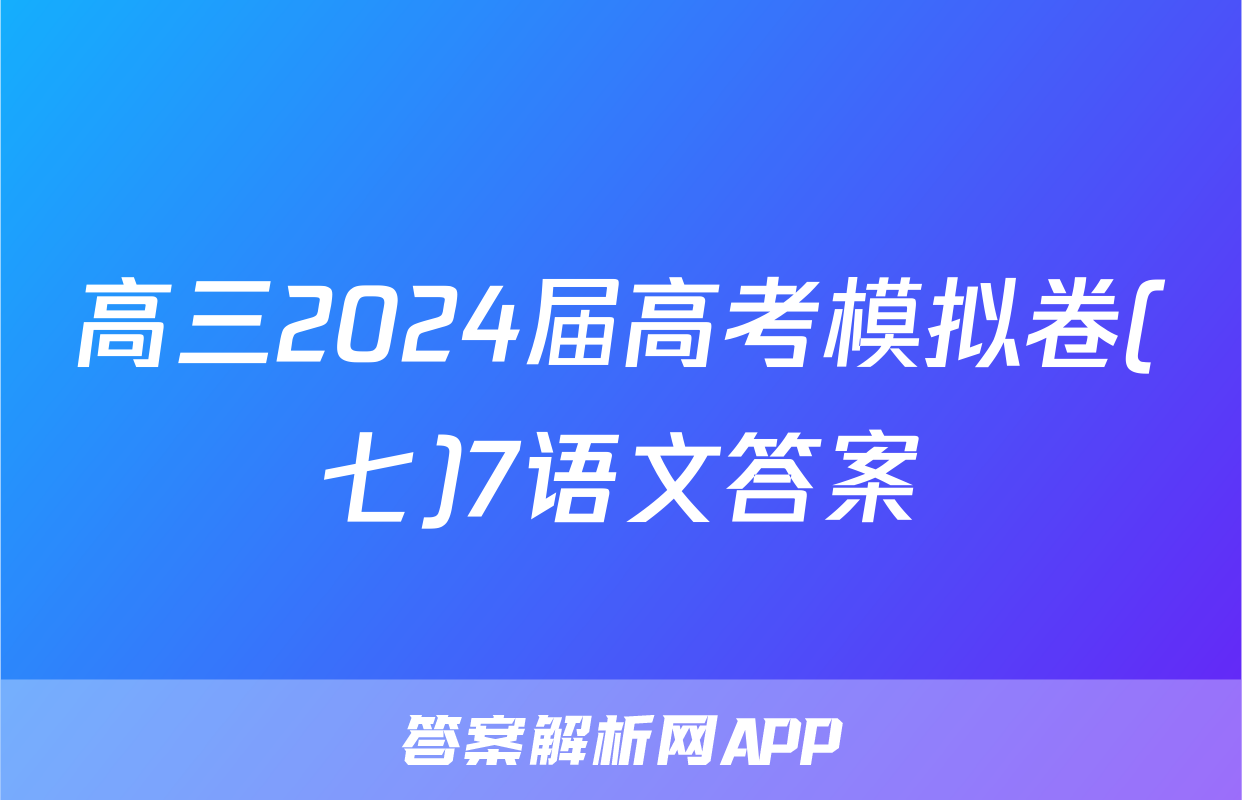 高三2024届高考模拟卷(七)7语文答案