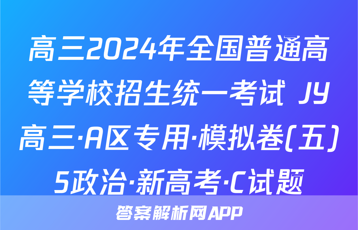 高三2024年全国普通高等学校招生统一考试 JY高三·A区专用·模拟卷(五)5政治·新高考·C试题