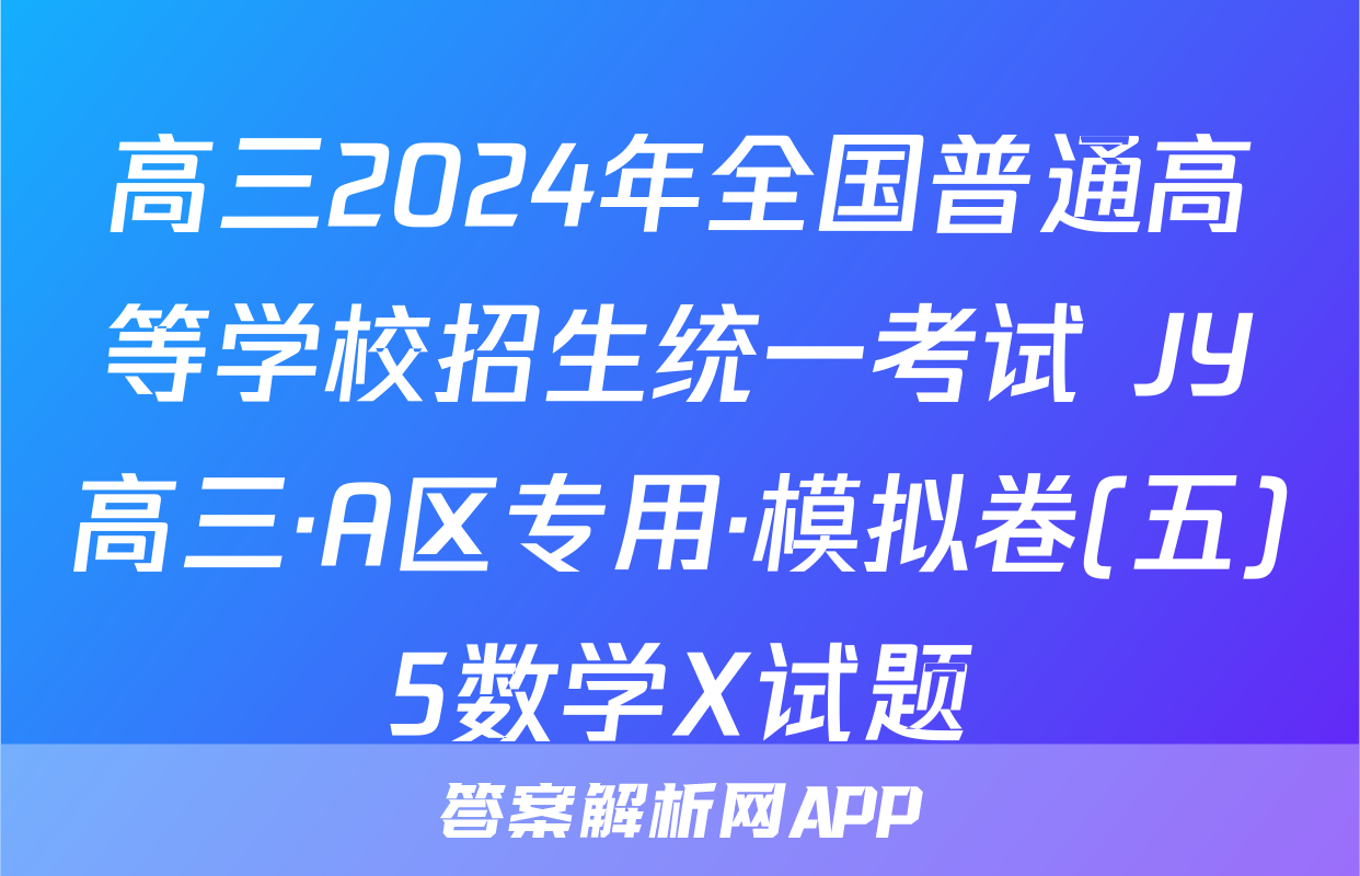 高三2024年全国普通高等学校招生统一考试 JY高三·A区专用·模拟卷(五)5数学X试题