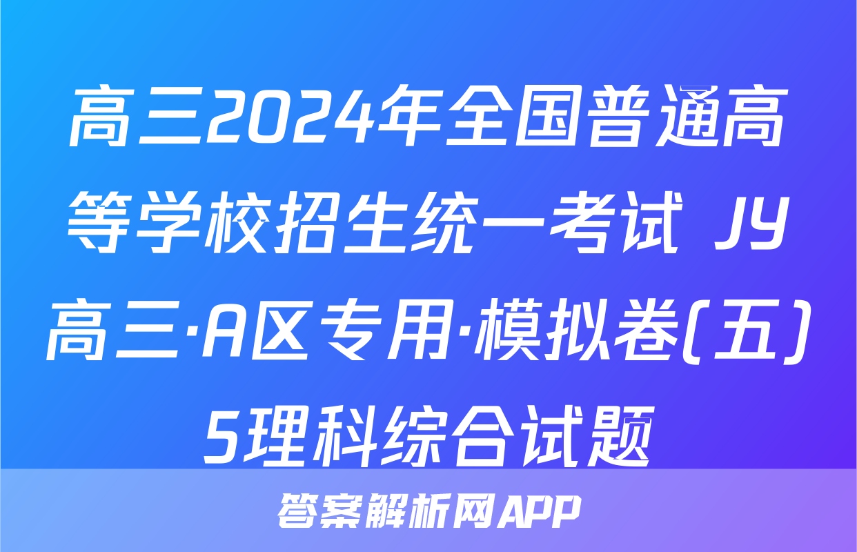 高三2024年全国普通高等学校招生统一考试 JY高三·A区专用·模拟卷(五)5理科综合试题