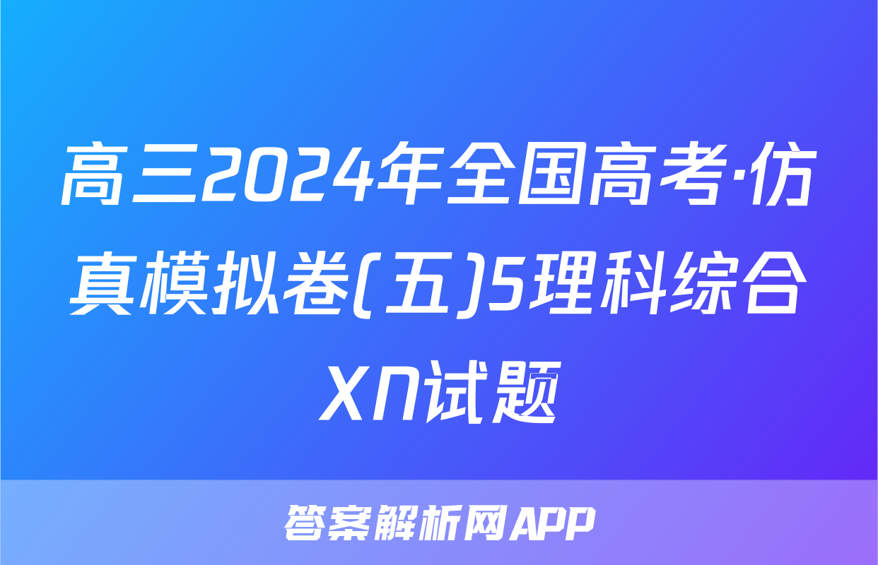 高三2024年全国高考·仿真模拟卷(五)5理科综合XN试题
