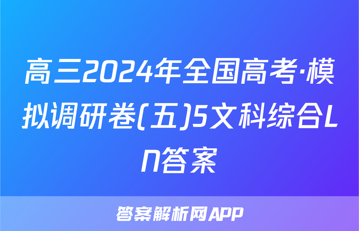 高三2024年全国高考·模拟调研卷(五)5文科综合LN答案