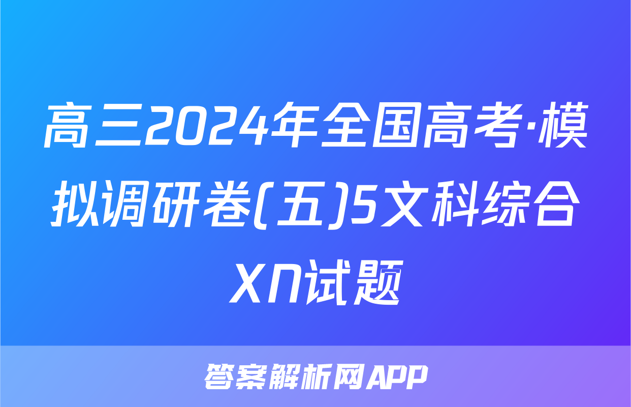 高三2024年全国高考·模拟调研卷(五)5文科综合XN试题