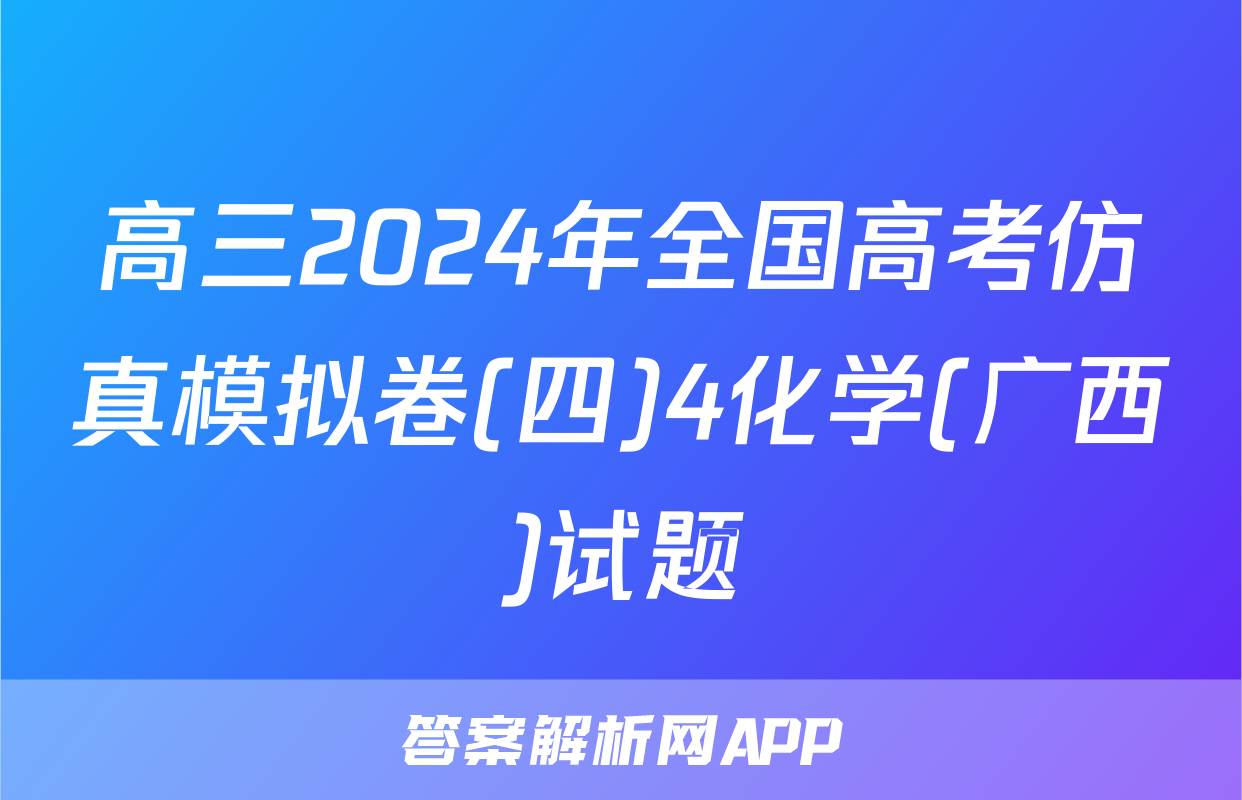 高三2024年全国高考仿真模拟卷(四)4化学(广西)试题