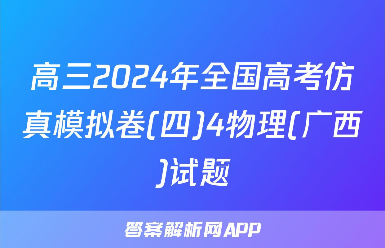 高三2024年全国高考仿真模拟卷(四)4物理(广西)试题