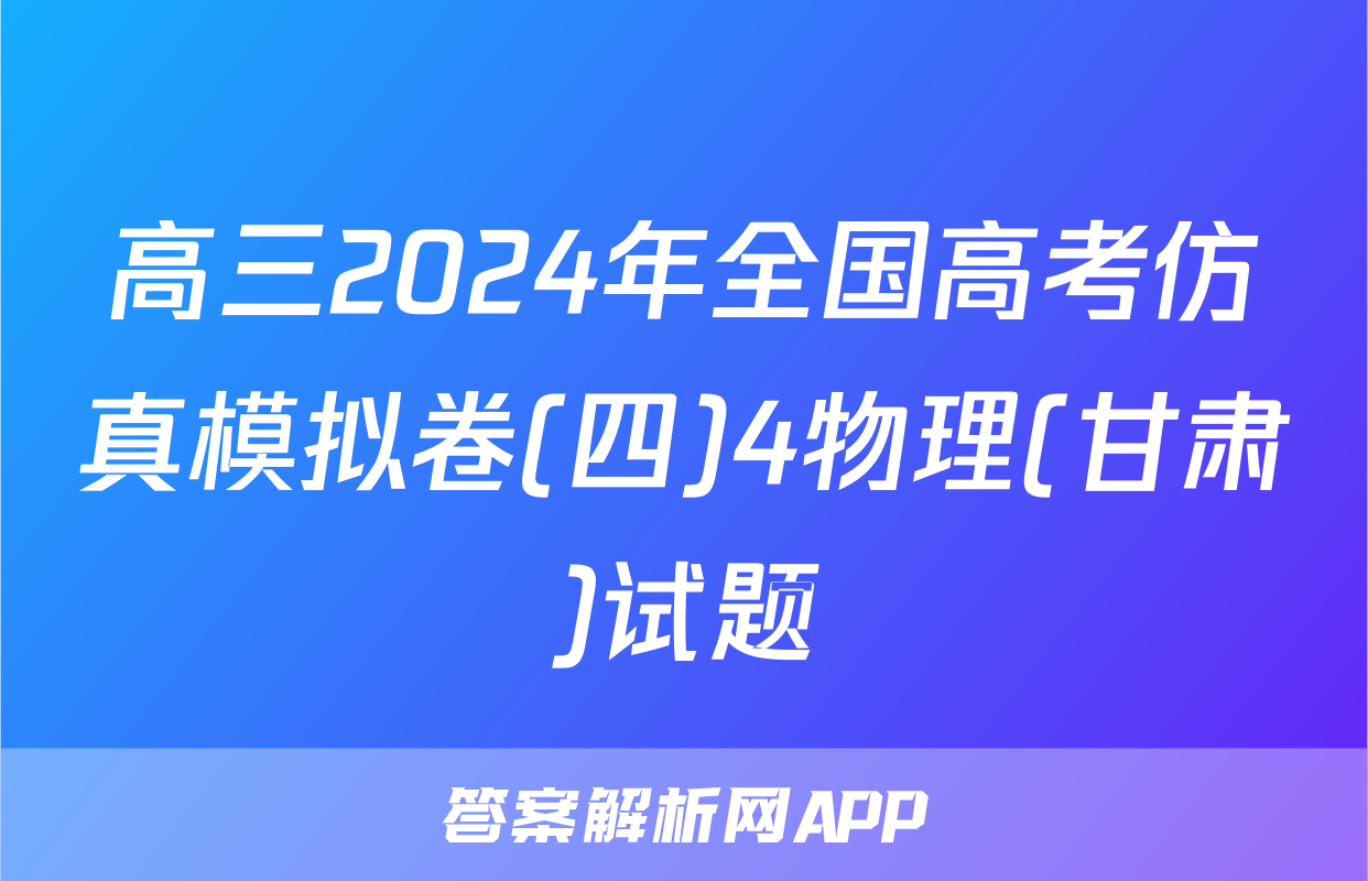 高三2024年全国高考仿真模拟卷(四)4物理(甘肃)试题