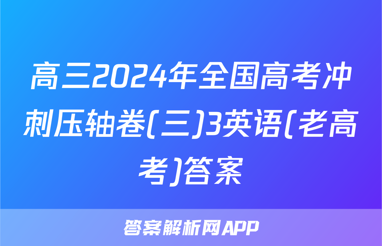 高三2024年全国高考冲刺压轴卷(三)3英语(老高考)答案
