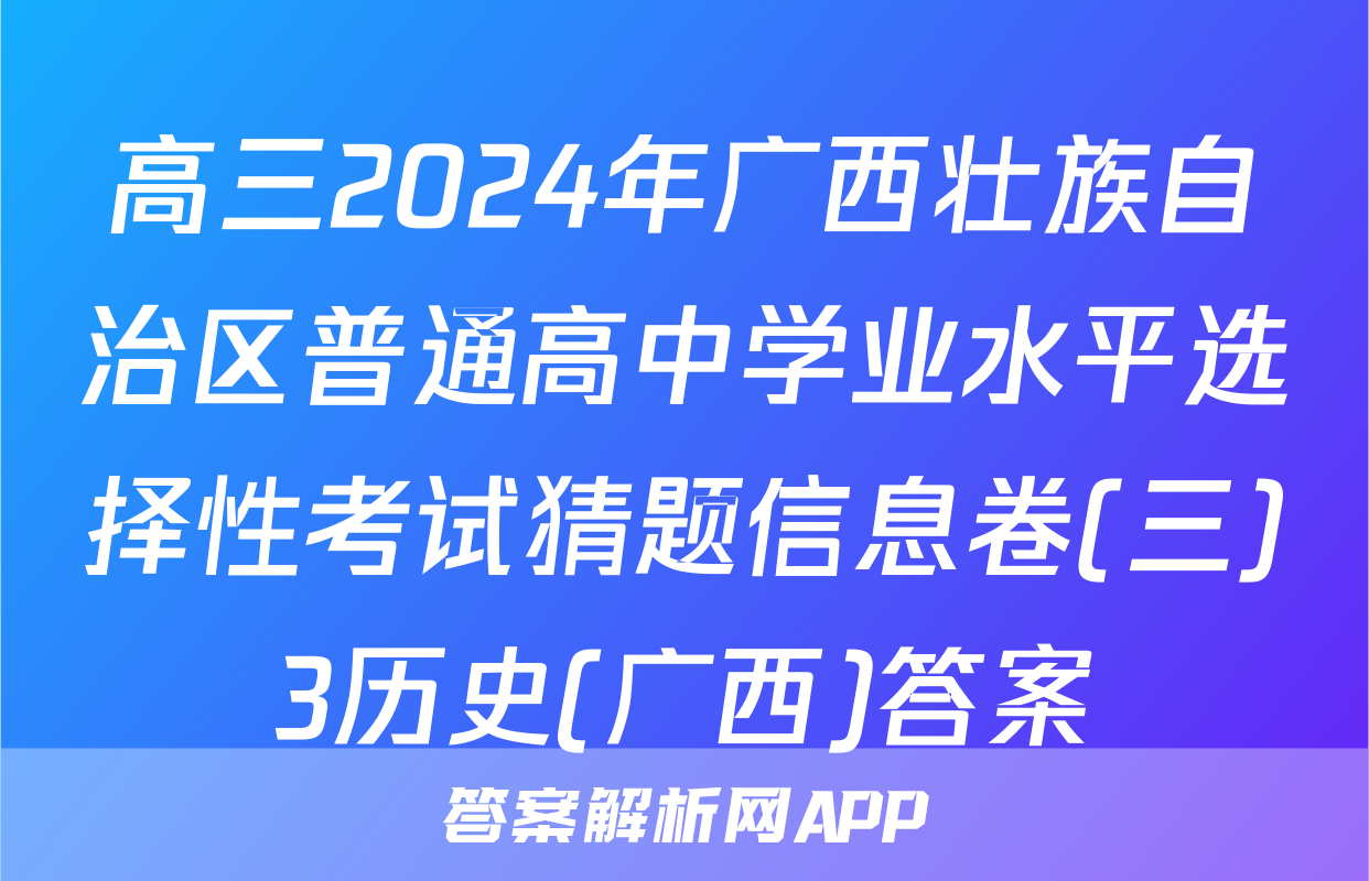 高三2024年广西壮族自治区普通高中学业水平选择性考试猜题信息卷(三)3历史(广西)答案