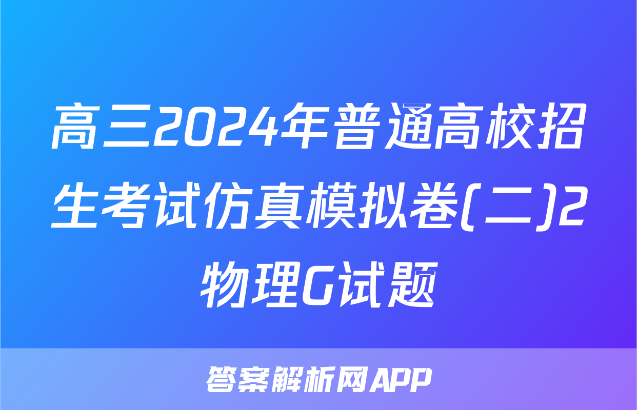 高三2024年普通高校招生考试仿真模拟卷(二)2物理G试题