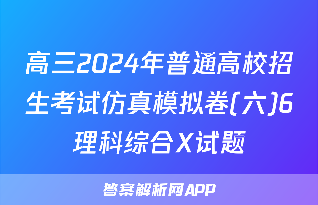高三2024年普通高校招生考试仿真模拟卷(六)6理科综合X试题