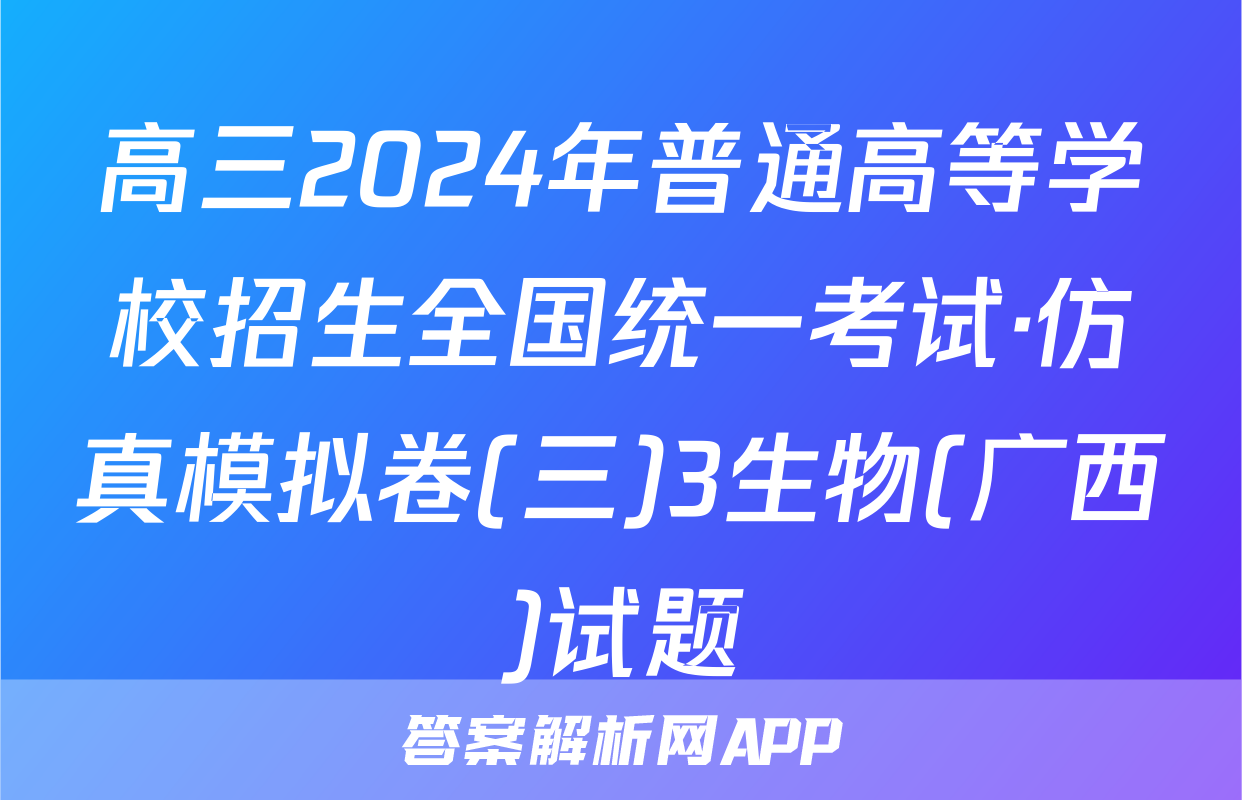 高三2024年普通高等学校招生全国统一考试·仿真模拟卷(三)3生物(广西)试题