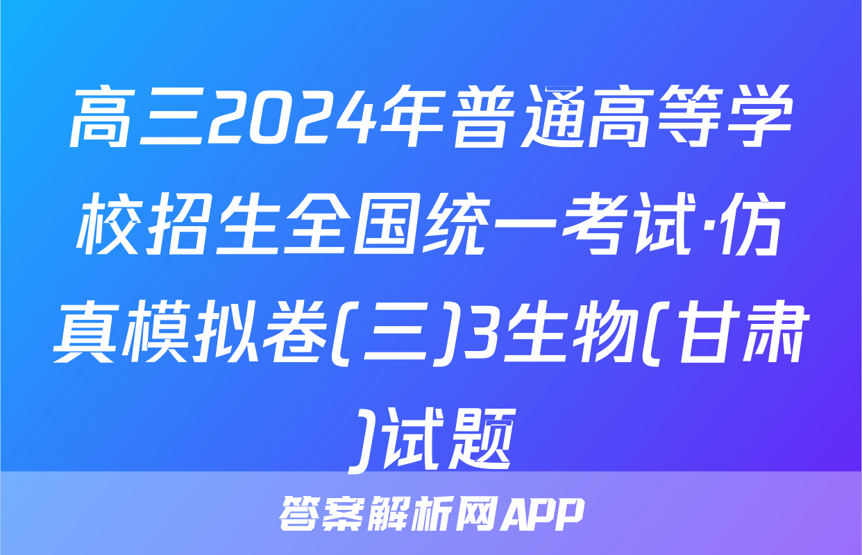 高三2024年普通高等学校招生全国统一考试·仿真模拟卷(三)3生物(甘肃)试题