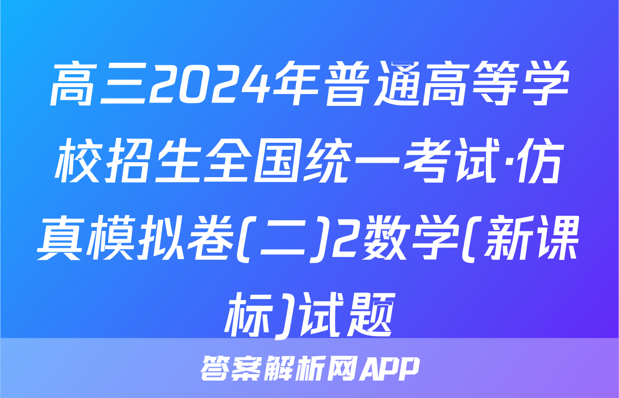 高三2024年普通高等学校招生全国统一考试·仿真模拟卷(二)2数学(新课标)试题