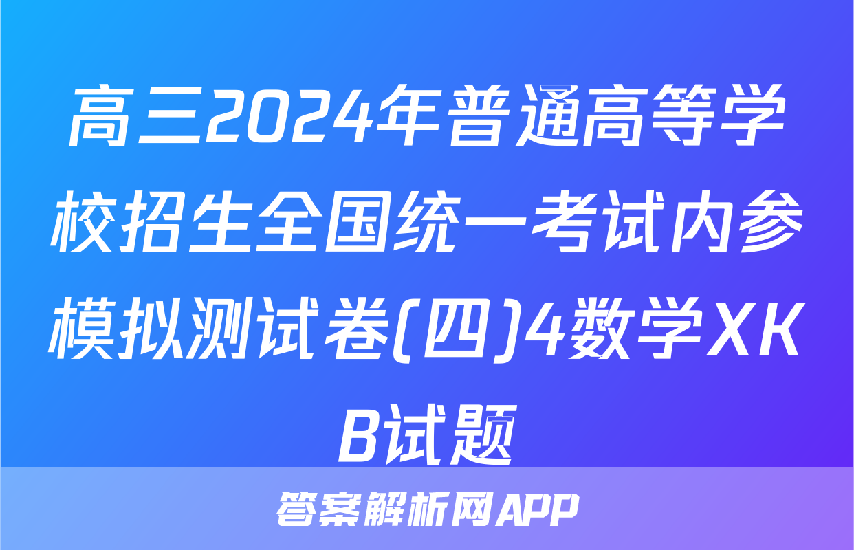 高三2024年普通高等学校招生全国统一考试内参模拟测试卷(四)4数学XKB试题