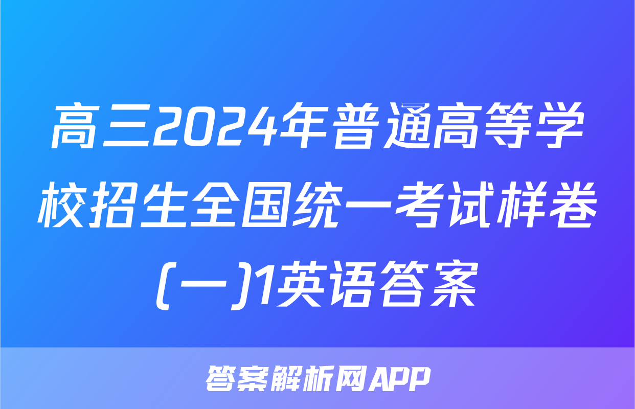 高三2024年普通高等学校招生全国统一考试样卷(一)1英语答案