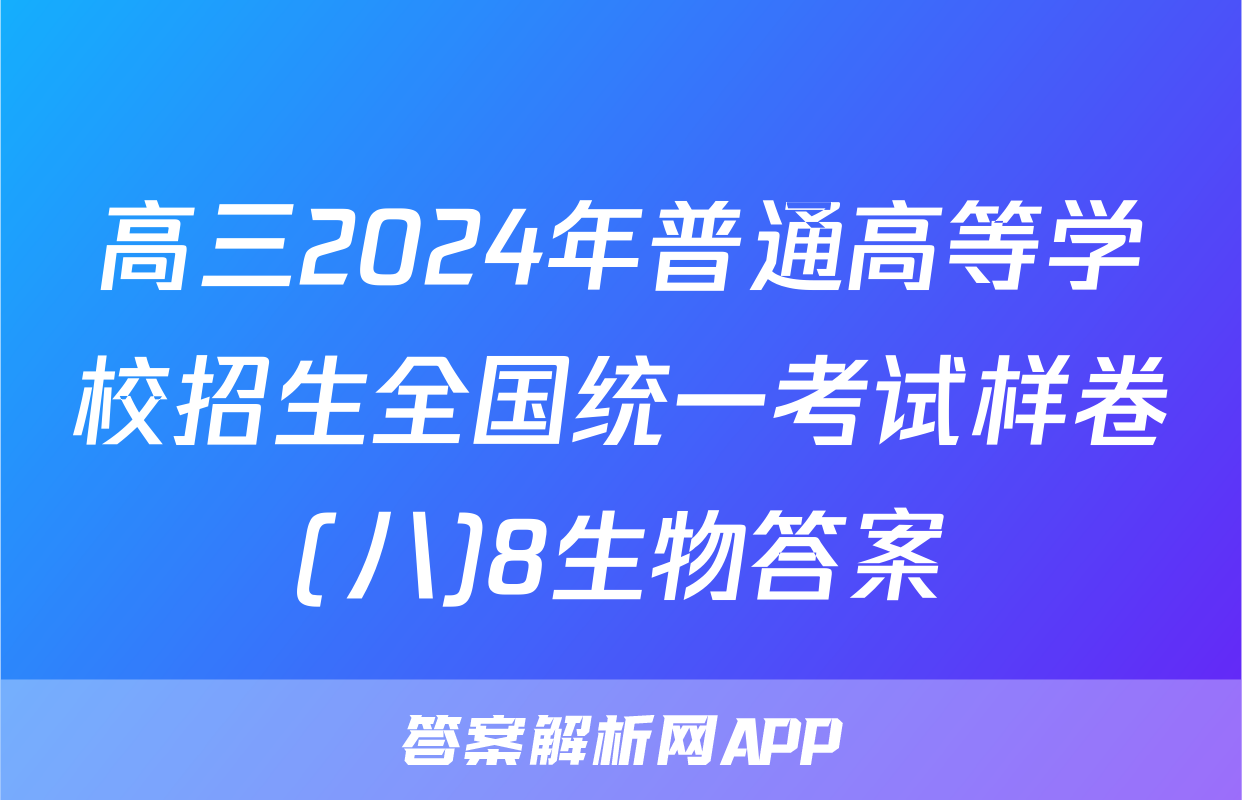 高三2024年普通高等学校招生全国统一考试样卷(八)8生物答案