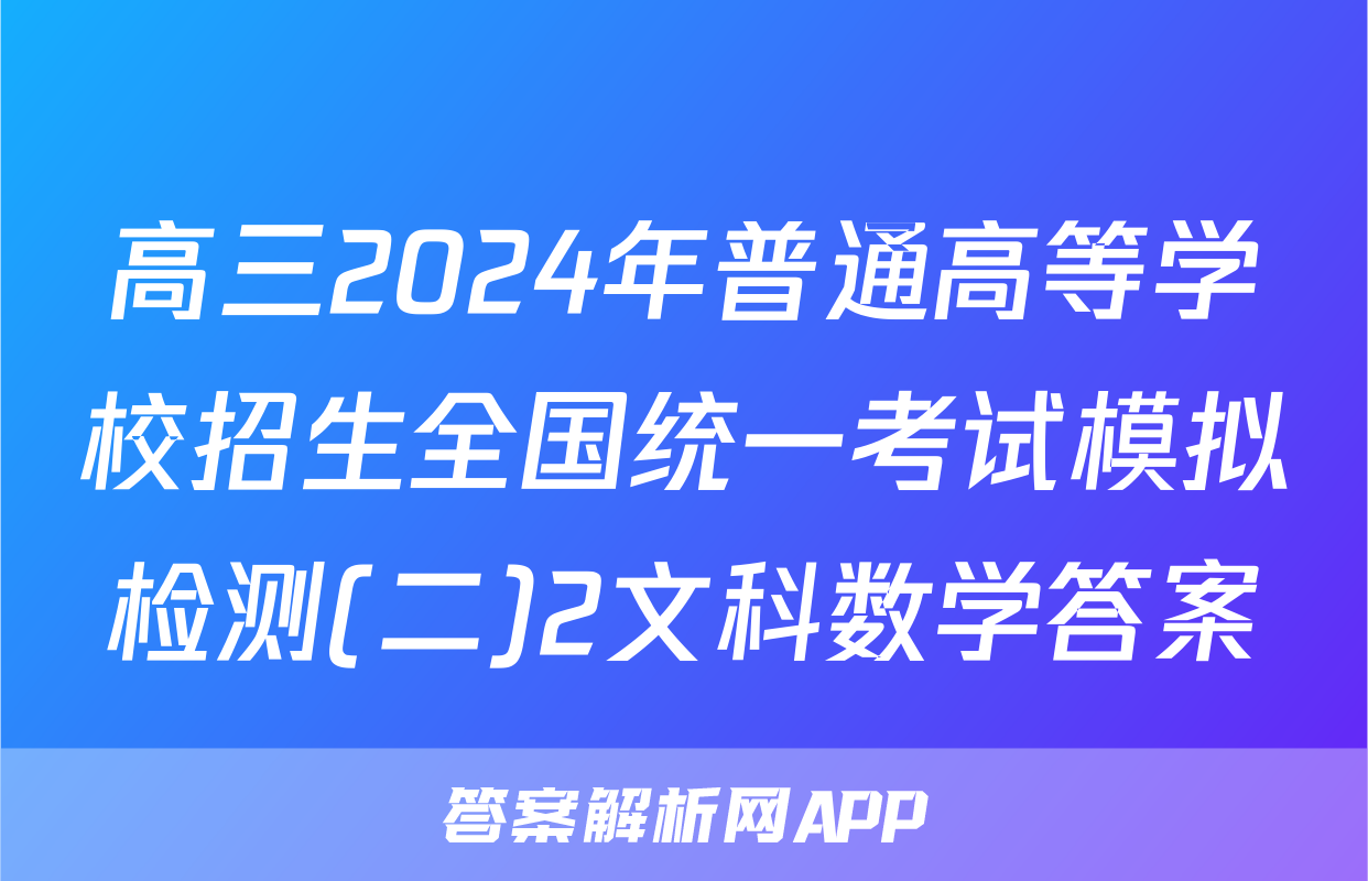 高三2024年普通高等学校招生全国统一考试模拟检测(二)2文科数学答案