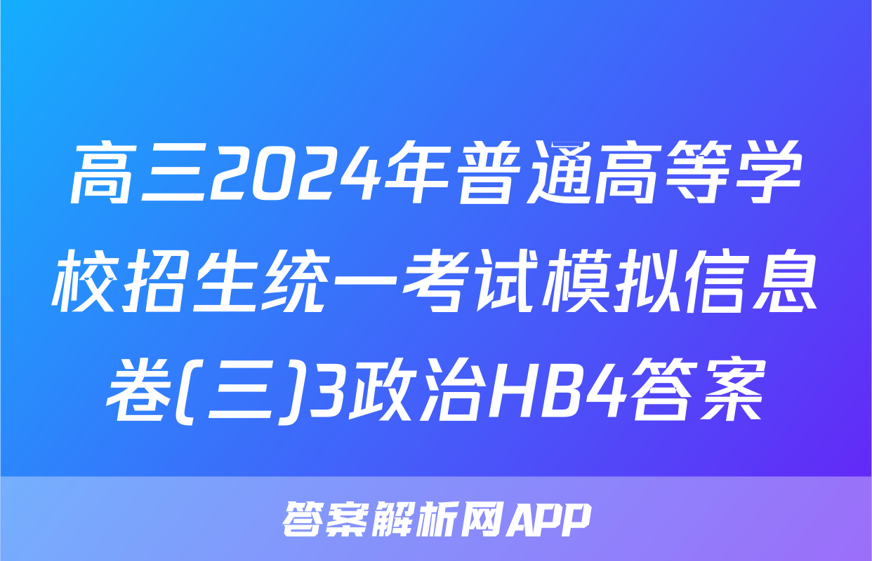 高三2024年普通高等学校招生统一考试模拟信息卷(三)3政治HB4答案
