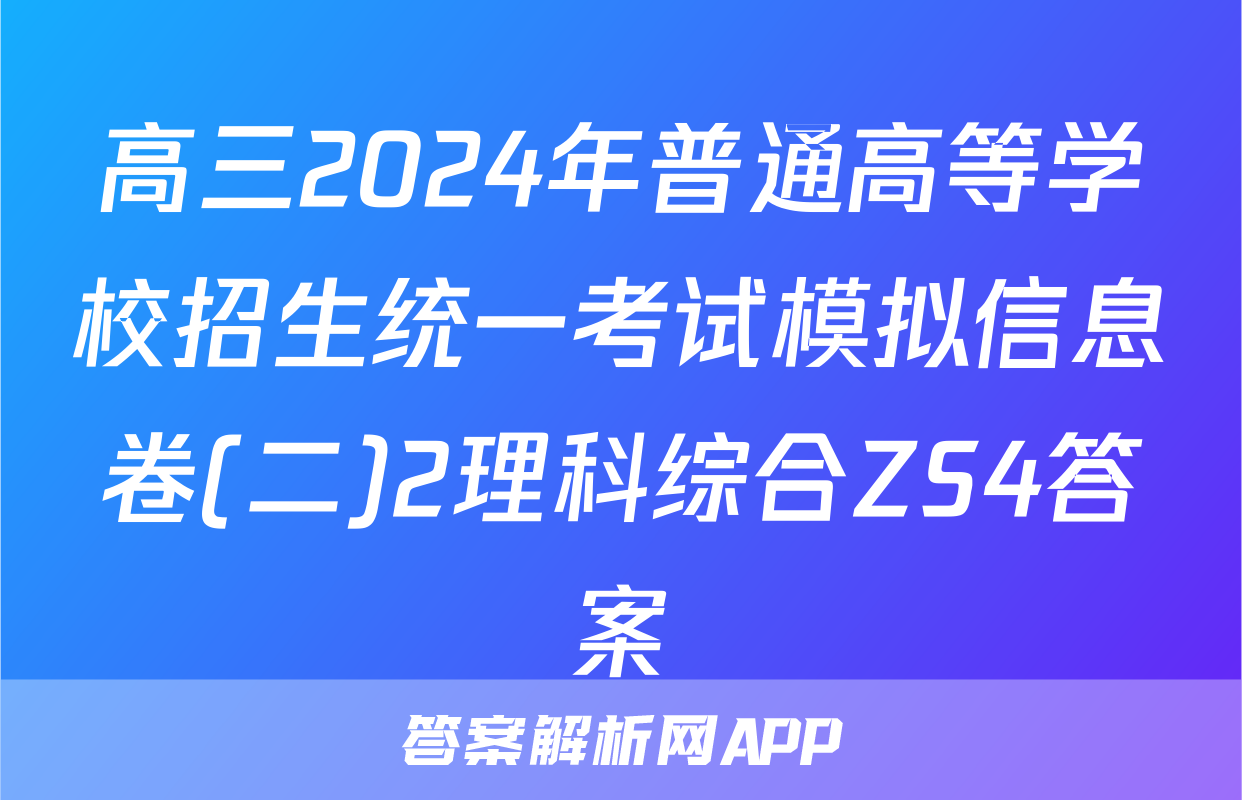 高三2024年普通高等学校招生统一考试模拟信息卷(二)2理科综合ZS4答案