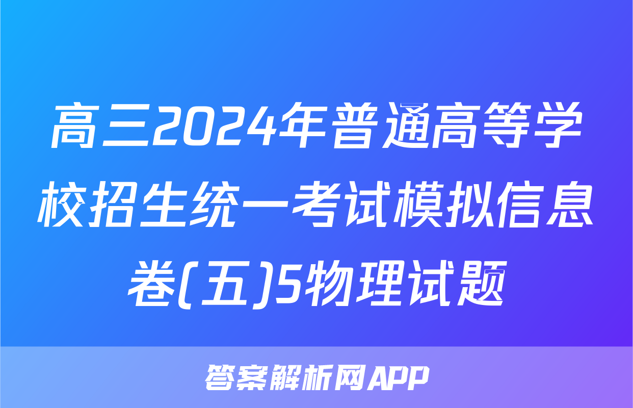 高三2024年普通高等学校招生统一考试模拟信息卷(五)5物理试题