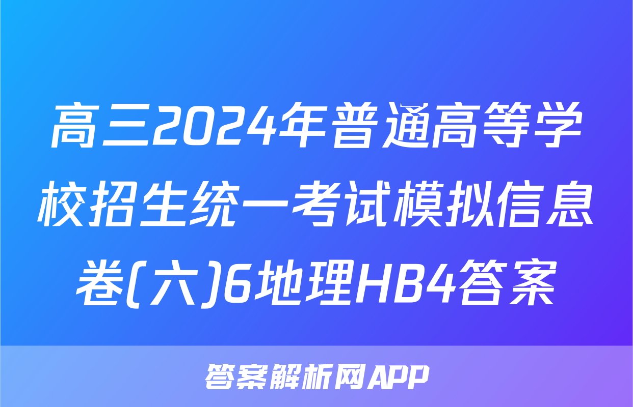 高三2024年普通高等学校招生统一考试模拟信息卷(六)6地理HB4答案