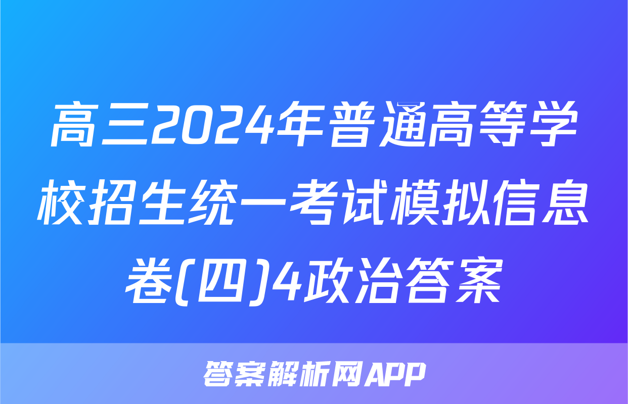 高三2024年普通高等学校招生统一考试模拟信息卷(四)4政治答案
