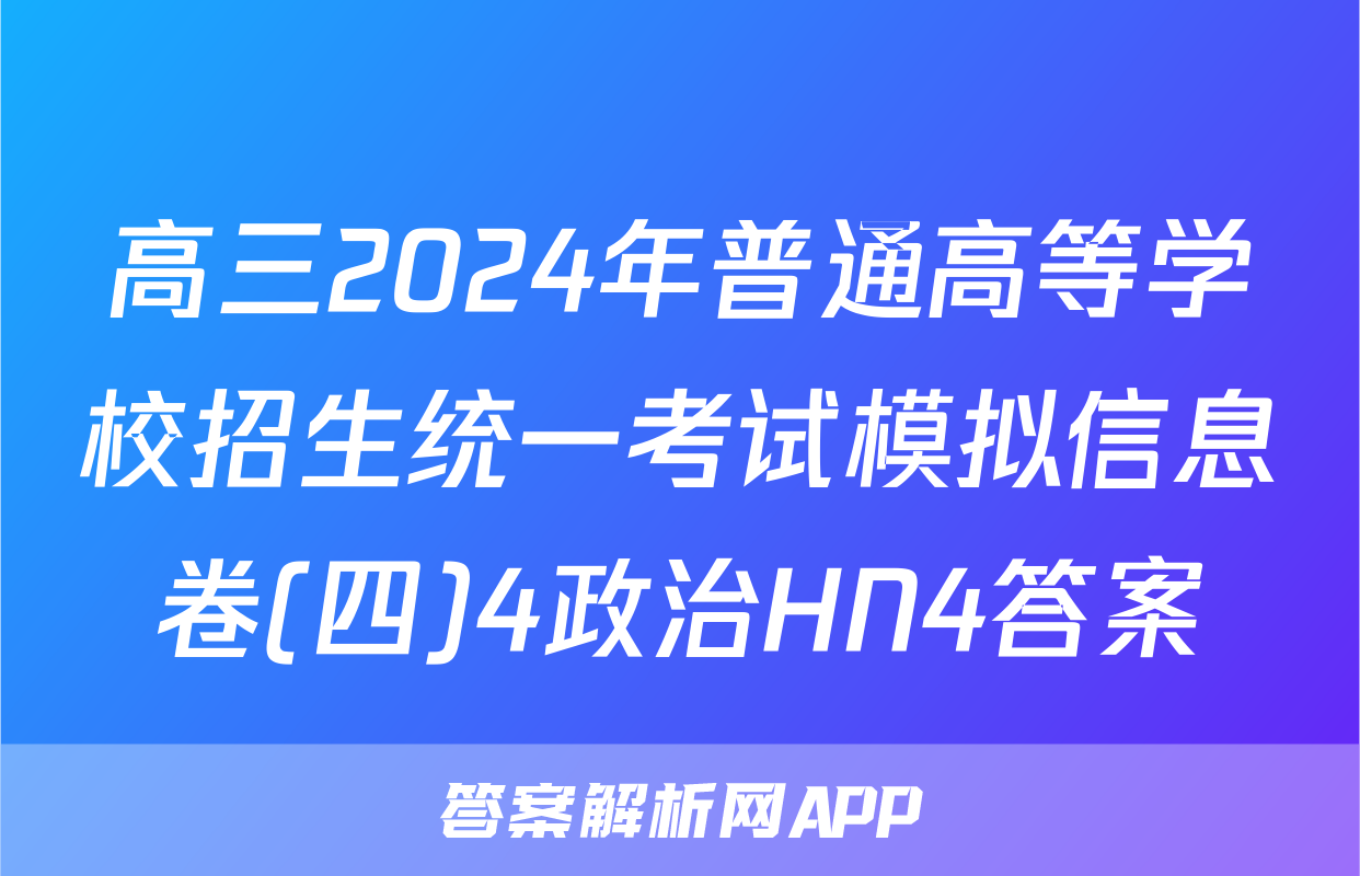 高三2024年普通高等学校招生统一考试模拟信息卷(四)4政治HN4答案